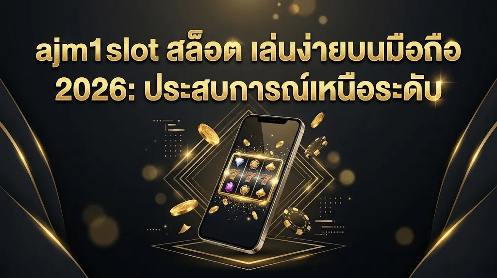 ajm1slot สล็อต เล่นง่ายบนมือถือ 2026: ประสบการณ์เหนือระดับ